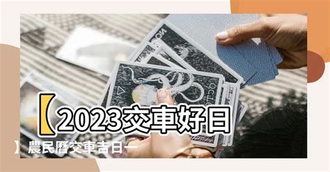 2023交車吉日查詢|老黃曆2023年吉日查詢萬年曆，2023年黃道吉日一覽表，2023農。